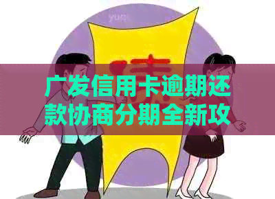 广发信用卡逾期还款协商分期全新攻略：了解流程与技巧，轻松实现债务重组