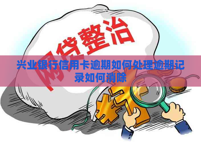 兴业银行信用卡逾期如何处理逾期记录如何消除