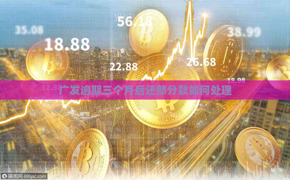 广发逾期三个月后还部分款如何处理