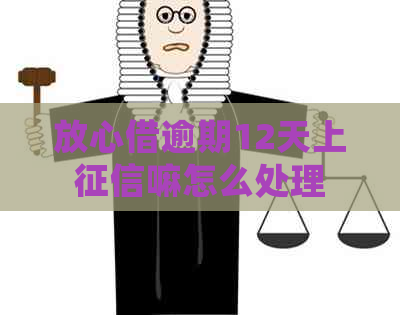 放心借逾期12天上嘛怎么处理