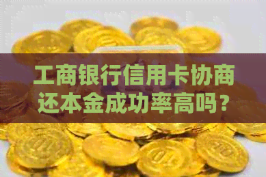 工商银行信用卡协商还本金成功率高吗？如何操作？