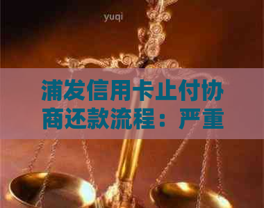 浦发信用卡止付协商还款流程：严重性与处理状态详解