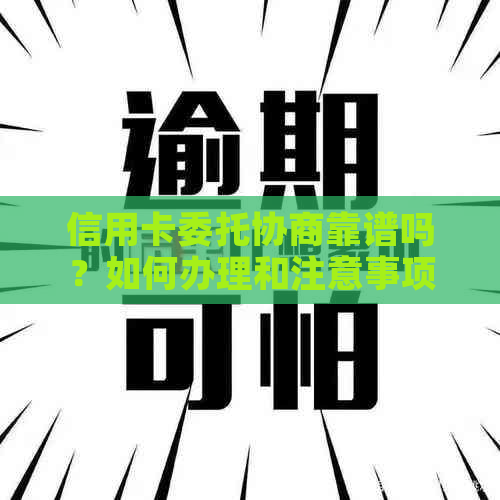 信用卡委托协商靠谱吗？如何办理和注意事项