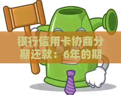 银行信用卡协商分期还款：6年的期限是否可行？如何操作？