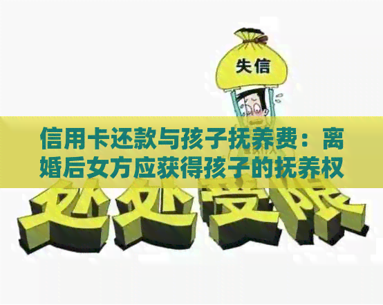 信用卡还款与孩子抚养费：离婚后女方应获得孩子的抚养权吗？