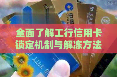 全面了解工行信用卡锁定机制与解冻方法：解决用户可能遇到的各种问题