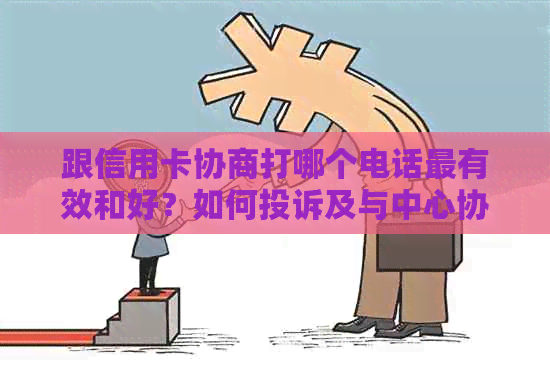 跟信用卡协商打哪个电话最有效和好？如何投诉及与中心协商