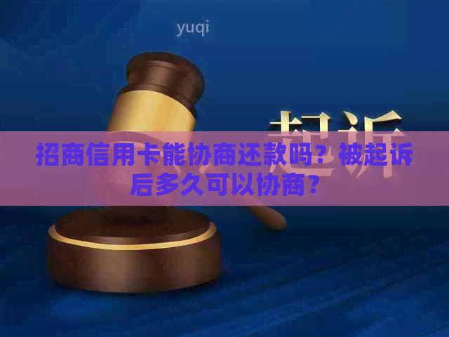 招商信用卡能协商还款吗？被起诉后多久可以协商？