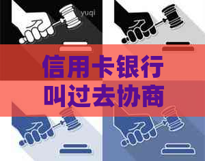 信用卡银行叫过去协商还款真的吗？如何安全主动去银行协商信用卡还款？