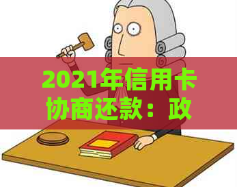 2021年信用卡协商还款：政策、流程与结果，以及是否停用和民法典相关