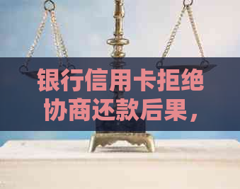 银行信用卡拒绝协商还款后果，欠款银行不同意协商怎么办？