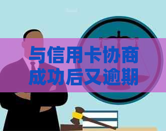 与信用卡协商成功后又逾期：解决办法及注意事项