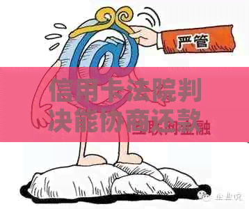 信用卡法院判决能协商还款吗？