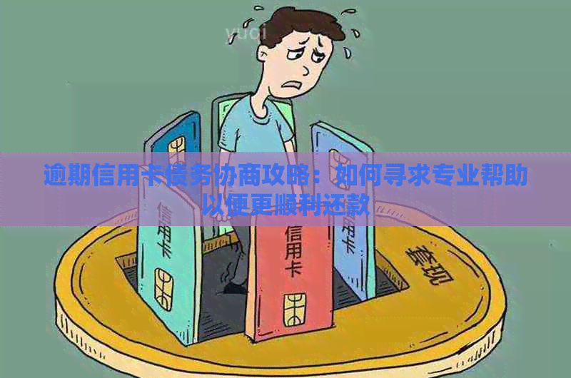 逾期信用卡债务协商攻略：如何寻求专业帮助以便更顺利还款