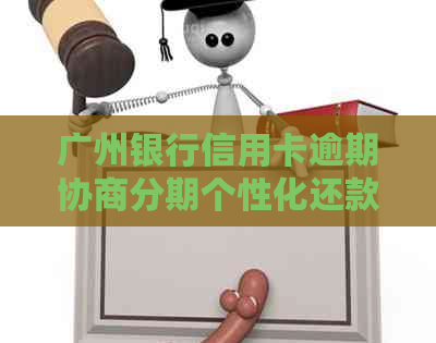 广州银行信用卡逾期协商分期个性化还款流程详解