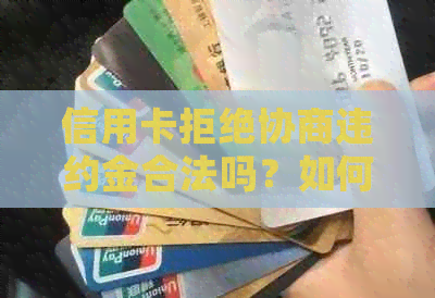 信用卡拒绝协商违约金合法吗？如何处理？