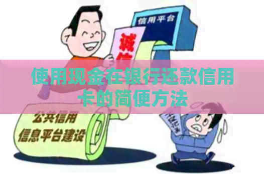 使用现金在银行还款信用卡的简便方法