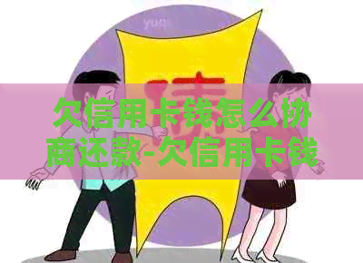 欠信用卡钱怎么协商还款-欠信用卡钱怎么协商还款最有效