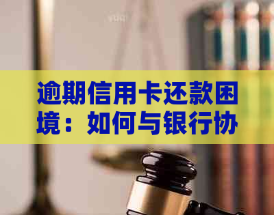 逾期信用卡还款困境：如何与银行协商达成解决方案