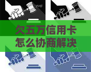 欠五万信用卡怎么协商解决？