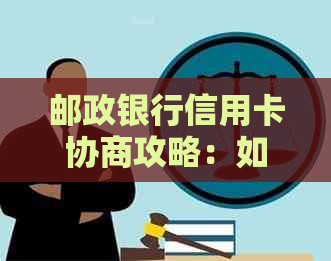 邮政银行信用卡协商攻略：如何通过电话进行24小时还款协商