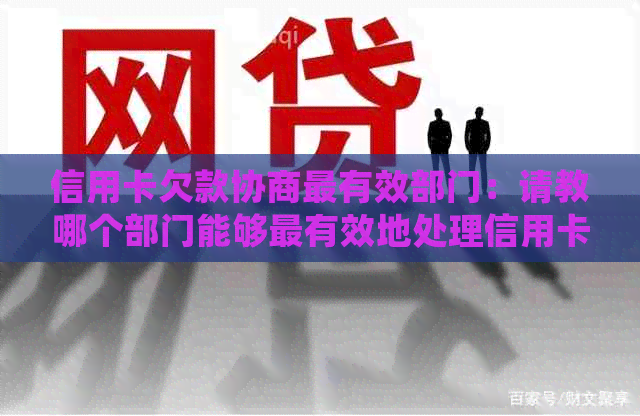 信用卡欠款协商最有效部门：请教哪个部门能够最有效地处理信用卡欠款问题？