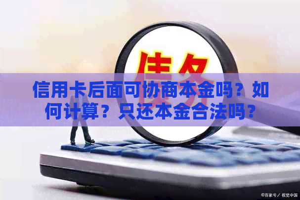 信用卡后面可协商本金吗？如何计算？只还本金合法吗？