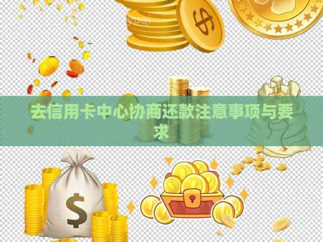 去信用卡中心协商还款注意事项与要求