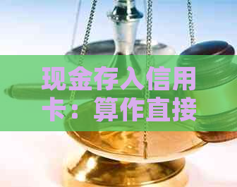 现金存入信用卡：算作直接信用卡还款吗？信用和存钱的关系揭秘