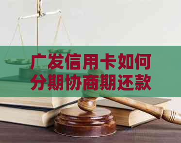 广发信用卡如何分期协商期还款：成功办理指南