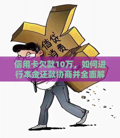 信用卡欠款10万，如何进行本金还款协商并全面解决相关问题？