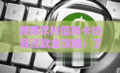 海南农村信用卡协商还款全攻略：了解流程、注意事项与常见困难解决方案