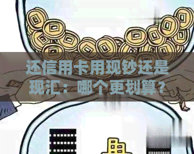 还信用卡用现钞还是现汇：哪个更划算？
