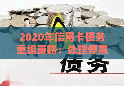 2020年信用卡债务重组策略：处理停息挂账的有效步骤