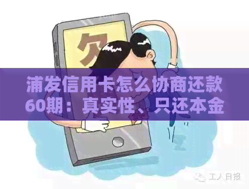 浦发信用卡怎么协商还款60期：真实性、只还本金、电话沟通及宽限期问题解答