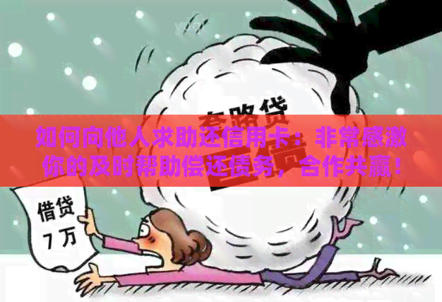 如何向他人求助还信用卡：非常感激你的及时帮助偿还债务，合作共赢！