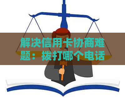 解决信用卡协商难题：拨打哪个电话号码以及相关技巧一网打尽