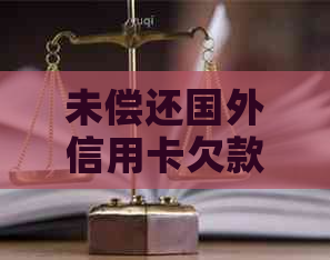 未偿还国外信用卡欠款的后果及其解决方法全面解析