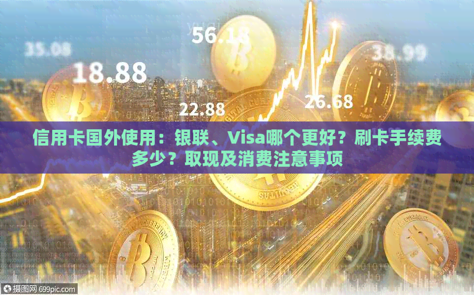 信用卡国外使用：银联、Visa哪个更好？刷卡手续费多少？取现及消费注意事项