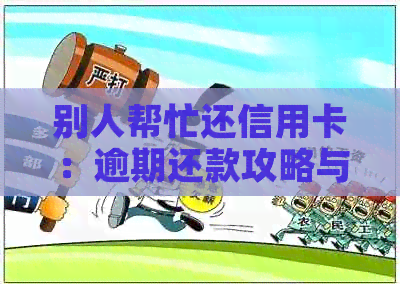 别人帮忙还信用卡：逾期还款攻略与信用资讯