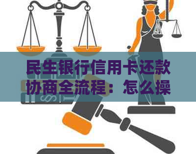 民生银行信用卡还款协商全流程：怎么操作与逾期分期解决方案