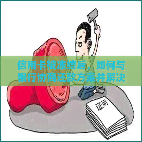 信用卡被冻结后，如何与银行协商还款方案并解决问题？