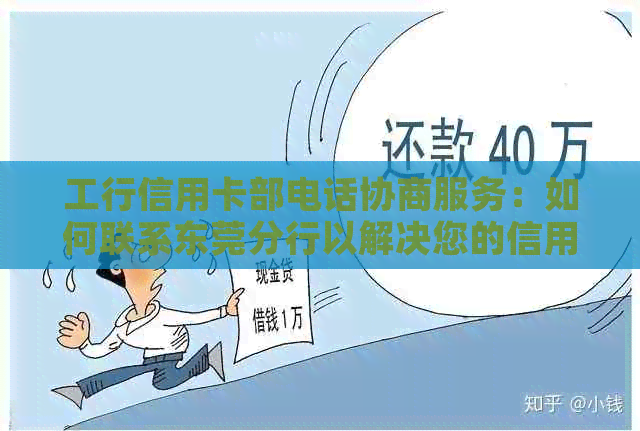 工行信用卡部电话协商服务：如何联系东莞分行以解决您的信用卡问题？