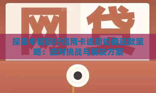 探索中信银行信用卡逾期协商还款策略：应对挑战与解决方案