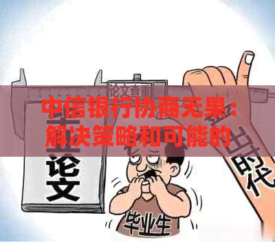 中信银行协商无果：解决策略和可能的法律途径