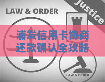 浦发信用卡协商还款确认全攻略：步骤、条件、注意事项一文详解