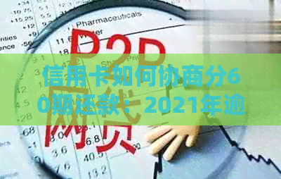 信用卡如何协商分60期还款：2021年逾期分期攻略