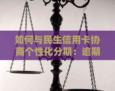 如何与民生信用卡协商个性化分期：逾期处理策略与详细步骤