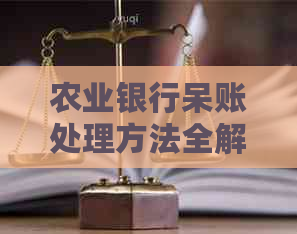 农业银行呆账处理方法全解析：如何妥善应对、预防和解决呆账问题？