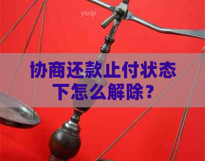 协商还款止付状态下怎么解除？